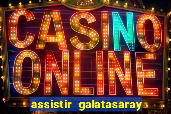 assistir galatasaray ao vivo